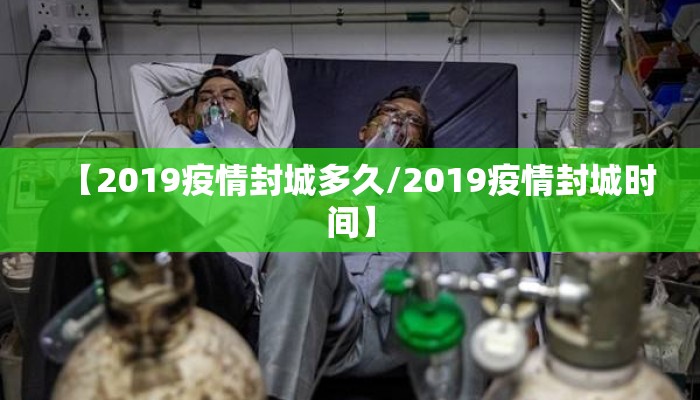 【2019疫情封城多久/2019疫情封城时间】