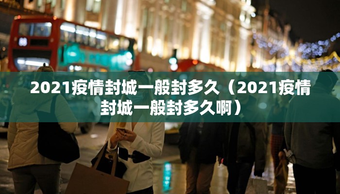 2021疫情封城一般封多久（2021疫情封城一般封多久啊）
