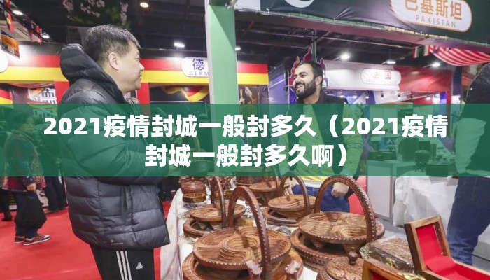 2021疫情封城一般封多久（2021疫情封城一般封多久啊）