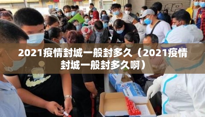 2021疫情封城一般封多久（2021疫情封城一般封多久啊）