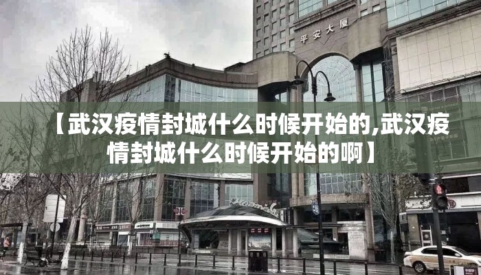 【武汉疫情封城什么时候开始的,武汉疫情封城什么时候开始的啊】