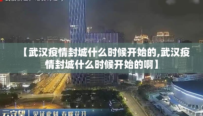 【武汉疫情封城什么时候开始的,武汉疫情封城什么时候开始的啊】