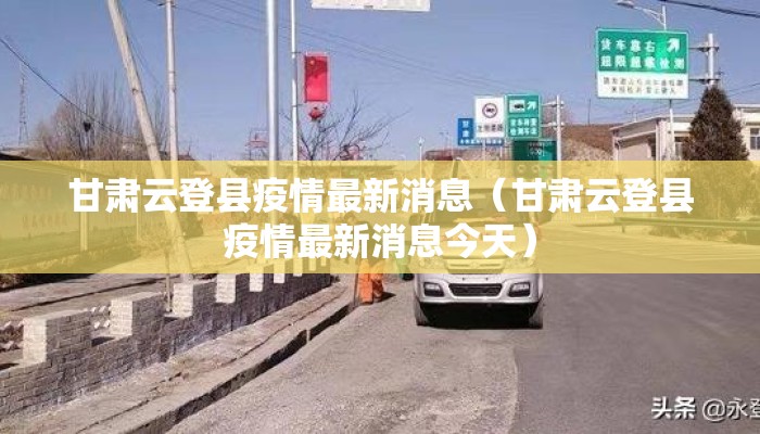 甘肃云登县疫情最新消息（甘肃云登县疫情最新消息今天）