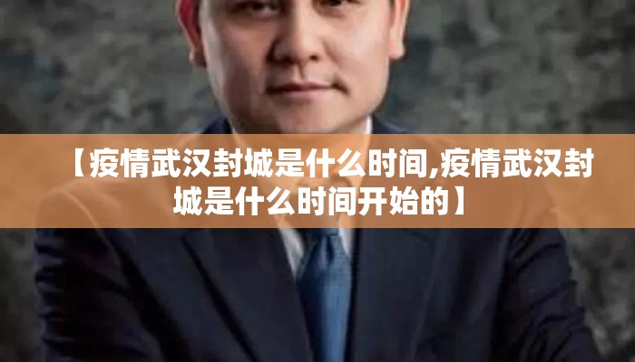 【疫情武汉封城是什么时间,疫情武汉封城是什么时间开始的】