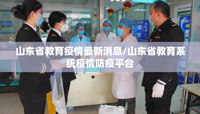 山东省教育疫情最新消息/山东省教育系统疫情防疫平台