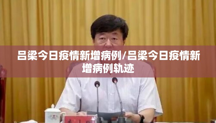 吕梁今日疫情新增病例/吕梁今日疫情新增病例轨迹
