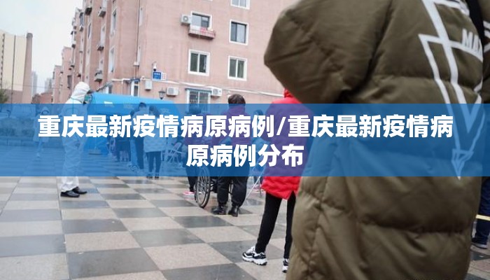 重庆最新疫情病原病例/重庆最新疫情病原病例分布