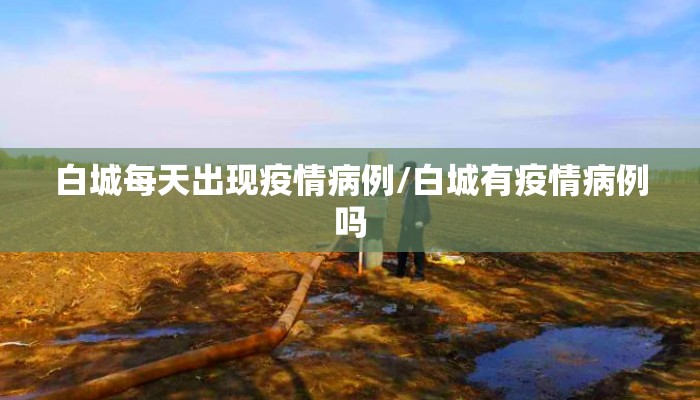 白城每天出现疫情病例/白城有疫情病例吗