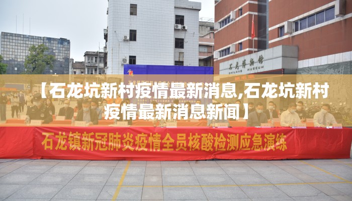 【石龙坑新村疫情最新消息,石龙坑新村疫情最新消息新闻】