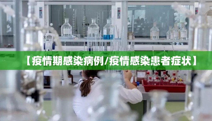 【疫情期感染病例/疫情感染患者症状】