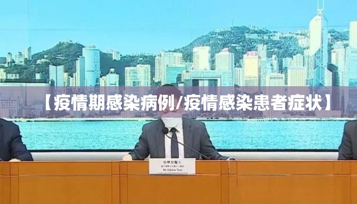 【疫情期感染病例/疫情感染患者症状】