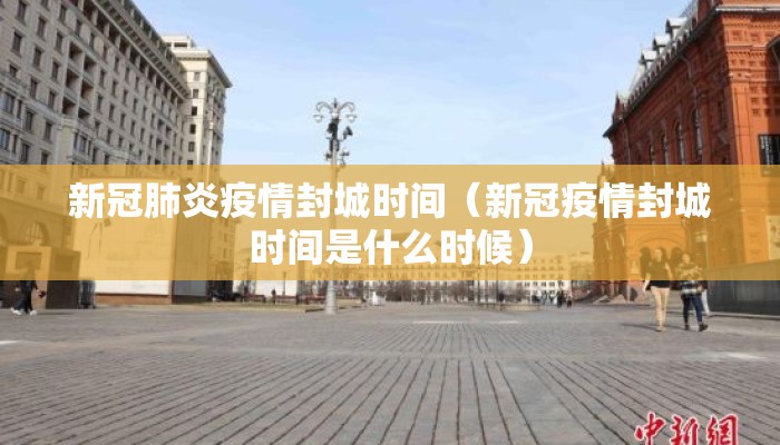 新冠肺炎疫情封城时间（新冠疫情封城时间是什么时候）
