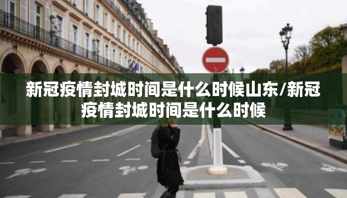 新冠疫情封城时间是什么时候山东/新冠疫情封城时间是什么时候