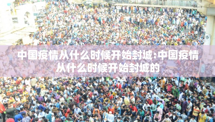 中国疫情从什么时候开始封城:中国疫情从什么时候开始封城的