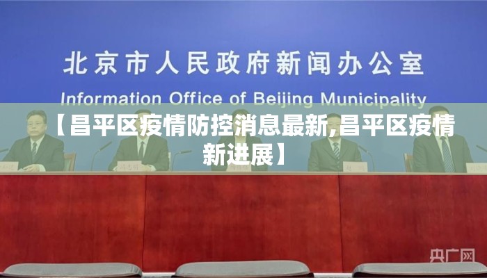 【昌平区疫情防控消息最新,昌平区疫情新进展】