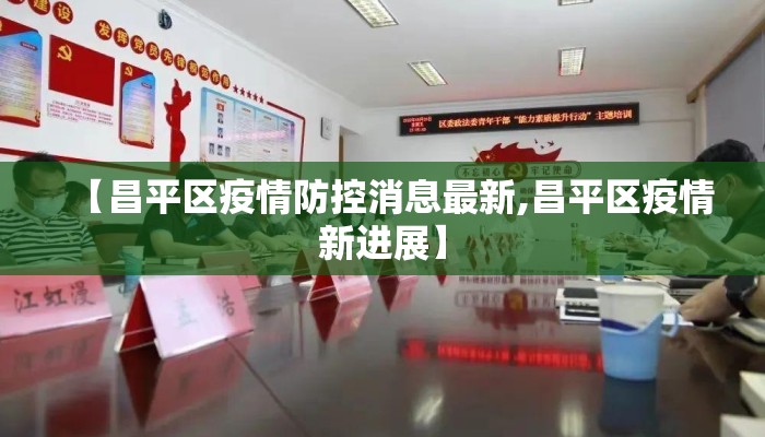 【昌平区疫情防控消息最新,昌平区疫情新进展】