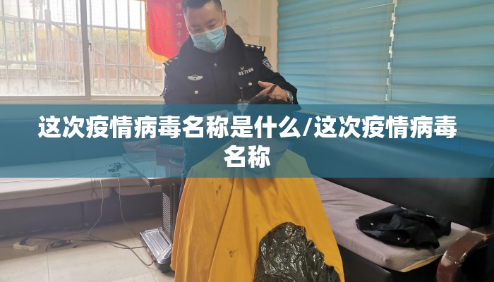 这次疫情病毒名称是什么/这次疫情病毒名称