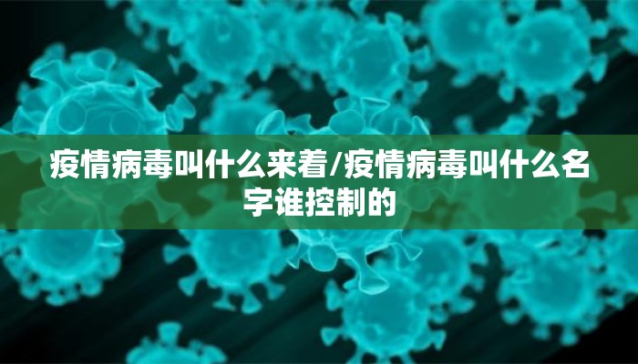 疫情病毒叫什么来着/疫情病毒叫什么名字谁控制的