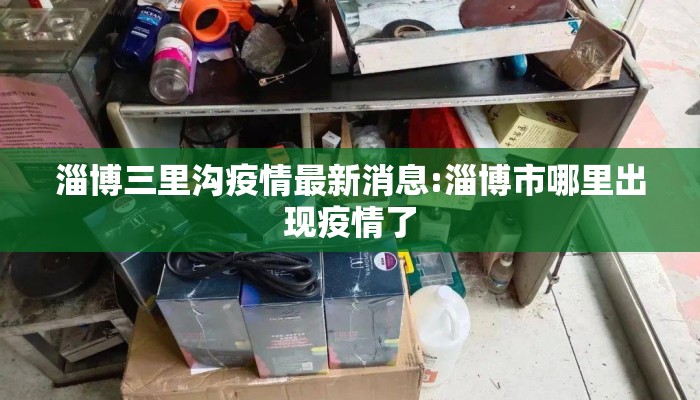 淄博三里沟疫情最新消息:淄博市哪里出现疫情了