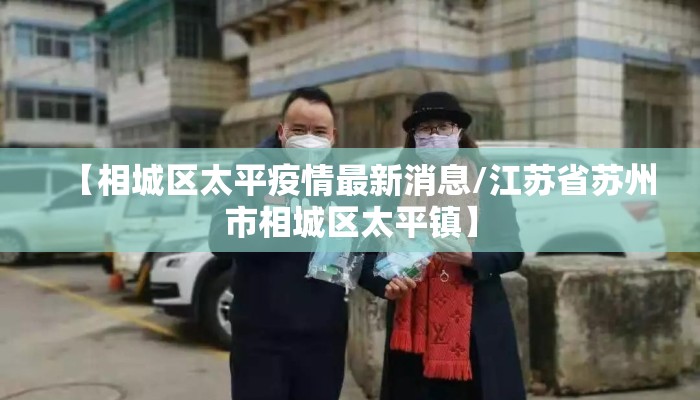 【相城区太平疫情最新消息/江苏省苏州市相城区太平镇】
