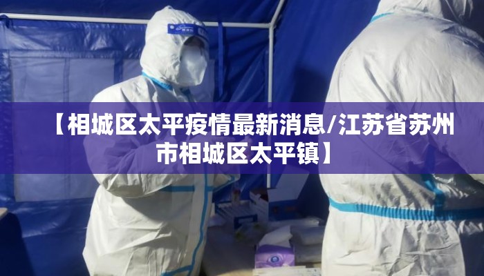 【相城区太平疫情最新消息/江苏省苏州市相城区太平镇】