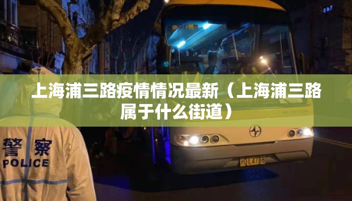 上海浦三路疫情情况最新（上海浦三路属于什么街道）