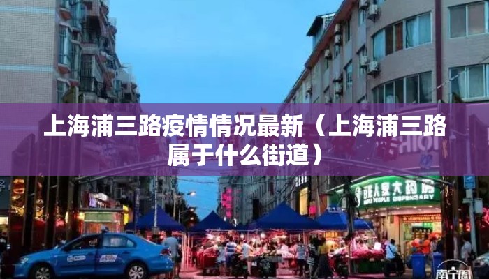 上海浦三路疫情情况最新（上海浦三路属于什么街道）