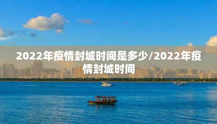 2022年疫情封城时间是多少/2022年疫情封城时间