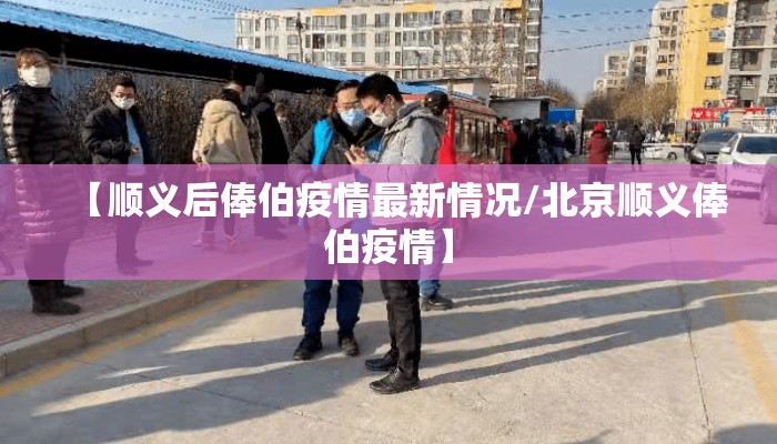 【顺义后俸伯疫情最新情况/北京顺义俸伯疫情】