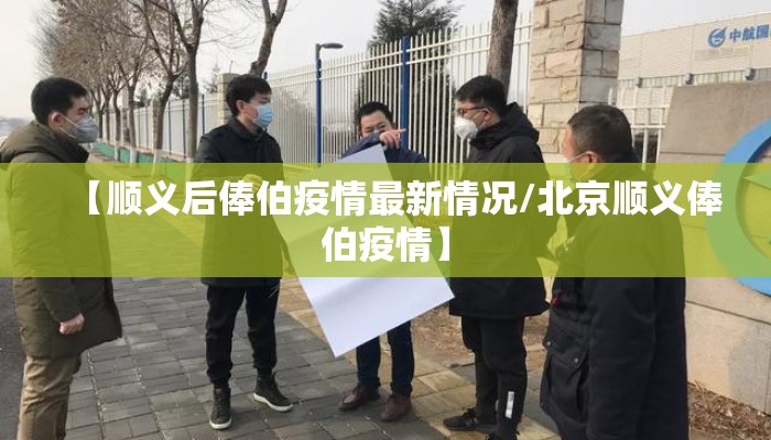 【顺义后俸伯疫情最新情况/北京顺义俸伯疫情】