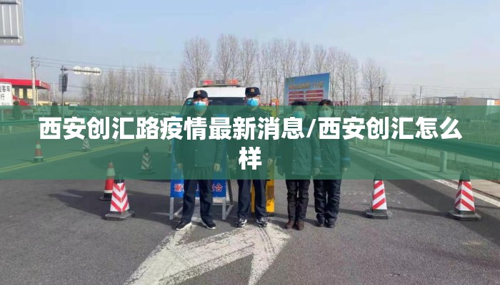 西安创汇路疫情最新消息/西安创汇怎么样