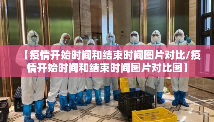 【疫情开始时间和结束时间图片对比/疫情开始时间和结束时间图片对比图】