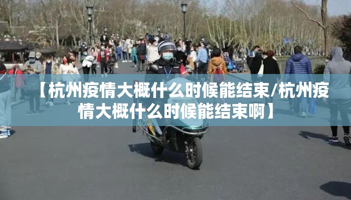 【杭州疫情大概什么时候能结束/杭州疫情大概什么时候能结束啊】