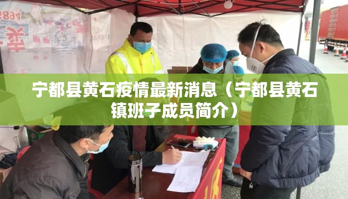 宁都县黄石疫情最新消息（宁都县黄石镇班子成员简介）