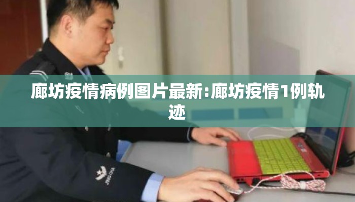 廊坊疫情病例图片最新:廊坊疫情1例轨迹