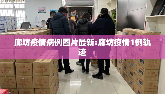 廊坊疫情病例图片最新:廊坊疫情1例轨迹