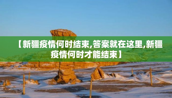 【新疆疫情何时结束,答案就在这里,新疆疫情何时才能结束】
