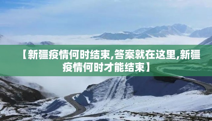 【新疆疫情何时结束,答案就在这里,新疆疫情何时才能结束】