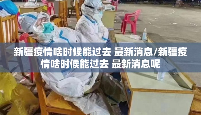 新疆疫情啥时候能过去 最新消息/新疆疫情啥时候能过去 最新消息呢