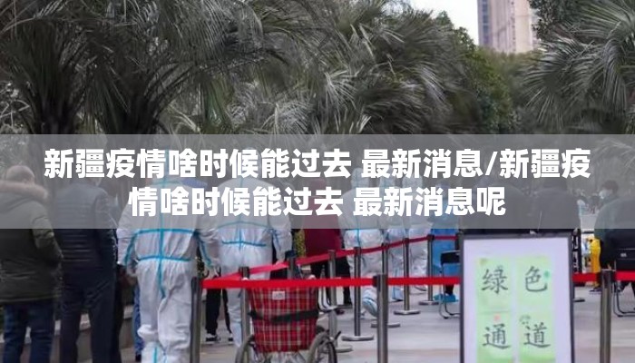 新疆疫情啥时候能过去 最新消息/新疆疫情啥时候能过去 最新消息呢