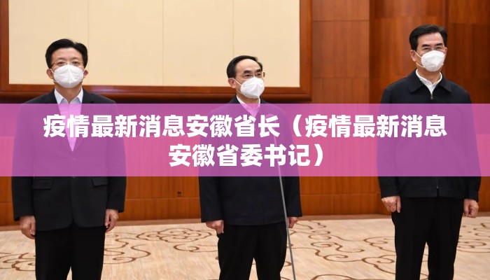 疫情最新消息安徽省长（疫情最新消息安徽省委书记）