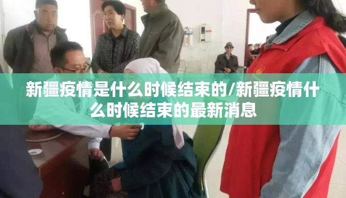 新疆疫情是什么时候结束的/新疆疫情什么时候结束的最新消息
