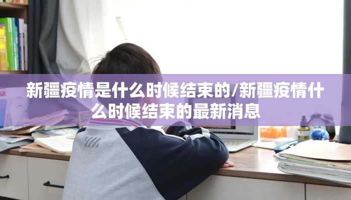 新疆疫情是什么时候结束的/新疆疫情什么时候结束的最新消息