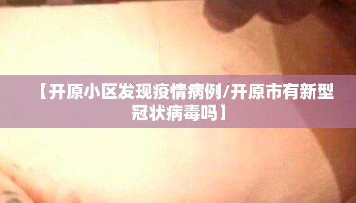【开原小区发现疫情病例/开原市有新型冠状病毒吗】