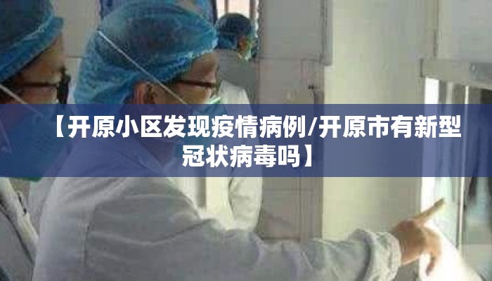 【开原小区发现疫情病例/开原市有新型冠状病毒吗】