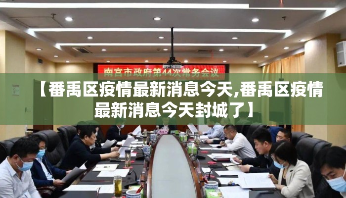 【番禹区疫情最新消息今天,番禹区疫情最新消息今天封城了】