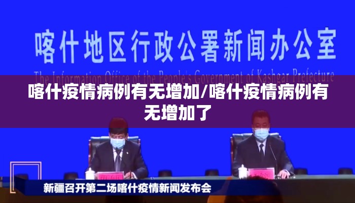 喀什疫情病例有无增加/喀什疫情病例有无增加了