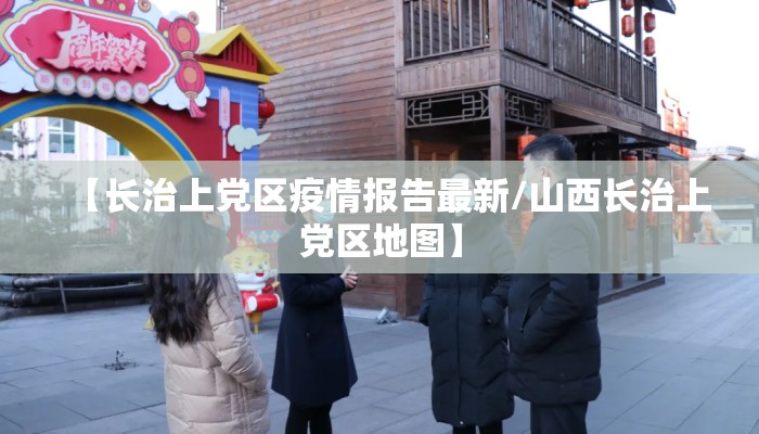 【长治上党区疫情报告最新/山西长治上党区地图】