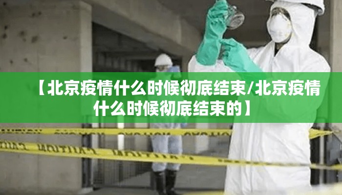 【北京疫情什么时候彻底结束/北京疫情什么时候彻底结束的】