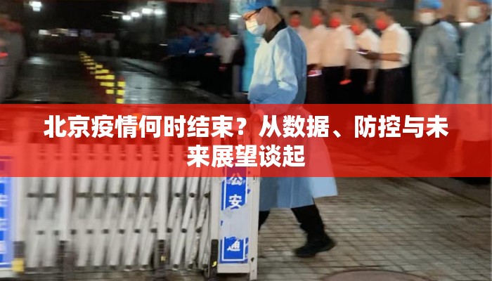 北京疫情何时结束？从数据、防控与未来展望谈起